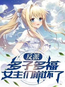 反派多子多福女主们崩坏了无删减